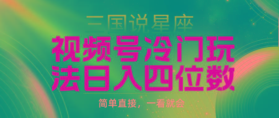 (9383期)视频号掘金冷门玩法，三国星座赛道，日入四位数(教程+素材)-百货大全