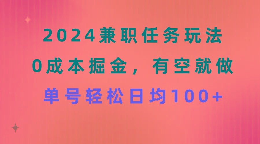 2024兼职任务玩法 0成本掘金，有空就做 单号轻松日均100+-百货大全