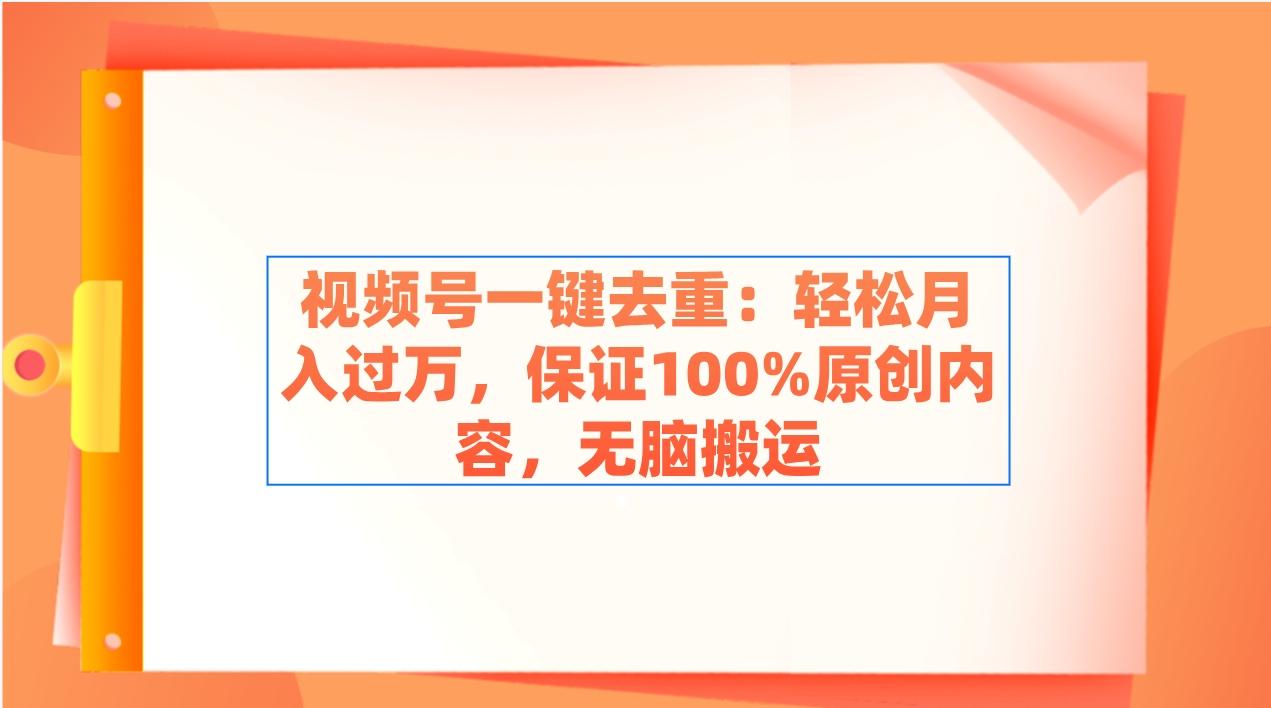 视频号一键去重：轻松月入过万，保证100%原创内容，无脑搬运-百货大全