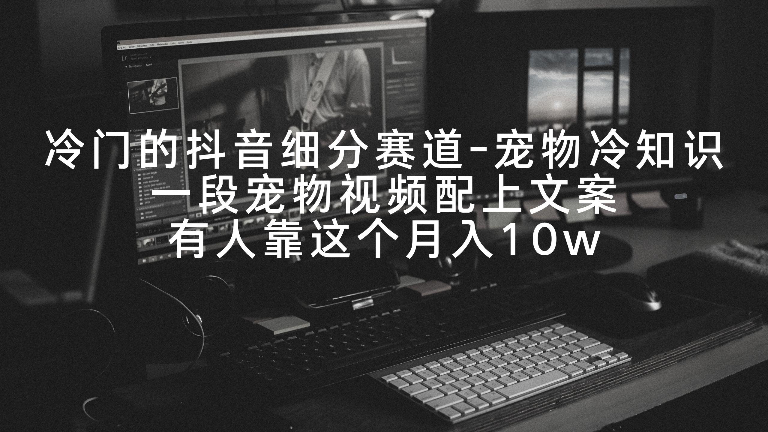 冷门的抖音细分赛道-宠物冷知识，一段宠物视频配上文案，有人靠这个月入10w-百货大全