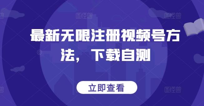 最新无限注册视频号方法，下载自测-百货大全