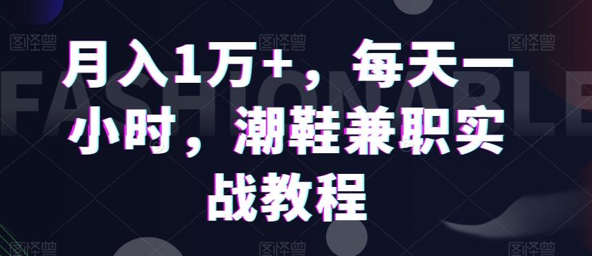 月入1万+，每天一小时，潮鞋兼职实战教程-百货大全