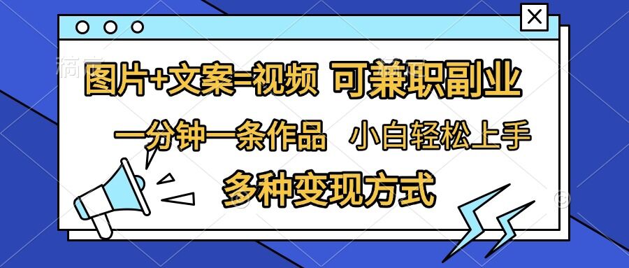图片+文案=视频，精准暴力引流，可兼职副业，一分钟一条作品，小白轻松上手，多种变现方式-百货大全