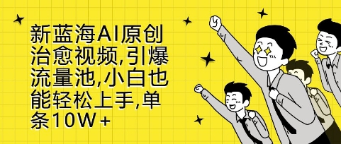 新蓝海AI原创治愈视频，引爆流量池，小白也能轻松上手，篇篇10W+【揭秘】-百货大全