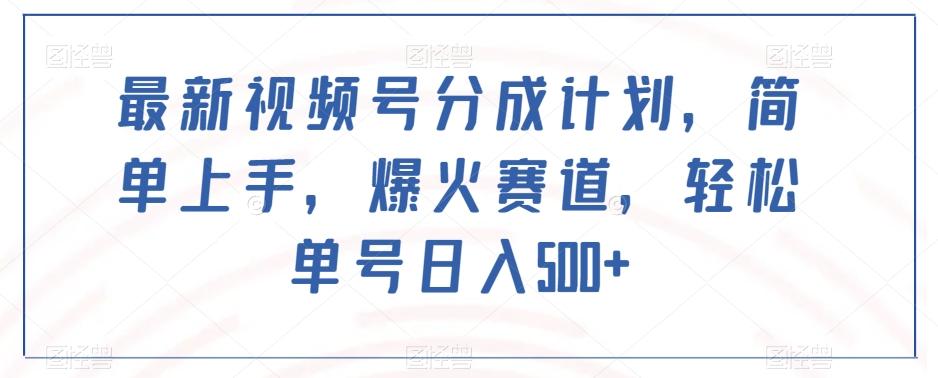 最新视频号分成计划，简单上手，爆火赛道，轻松单号日入500+-百货大全