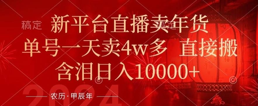 年末红利来了,新平台直播卖年货,单号一天卖4w多,话术场景直接搬,含泪日入1w+【揭秘】