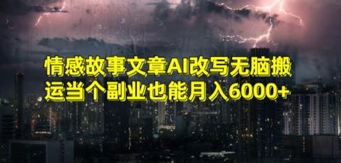 情感故事文章AI改写无脑搬运当个副业也能月入6000+【揭秘】-百货大全