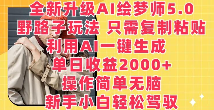 全新升级AI绘梦师5.0.野路子玩法，只需复制粘贴，利用AI一键生成，单日收益2000+【揭秘】-百货大全