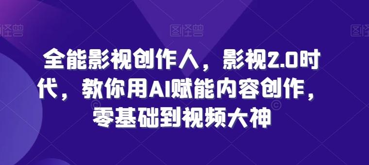 全能影视创作人，影视2.0时代，教你用AI赋能内容创作，​零基础到视频大神-百货大全