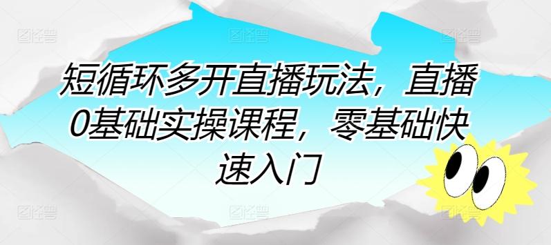短循环多开直播玩法，直播0基础实操课程，零基础快速入门-百货大全