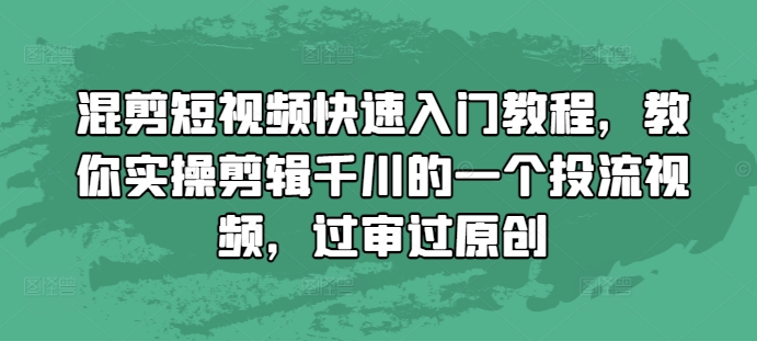 混剪短视频快速入门教程，教你实操剪辑千川的一个投流视频，过审过原创-百货大全