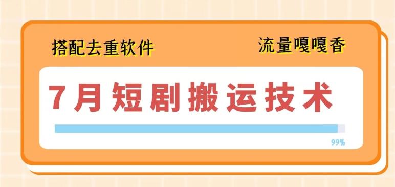 7月最新短剧搬运技术，搭配去重软件操作-百货大全