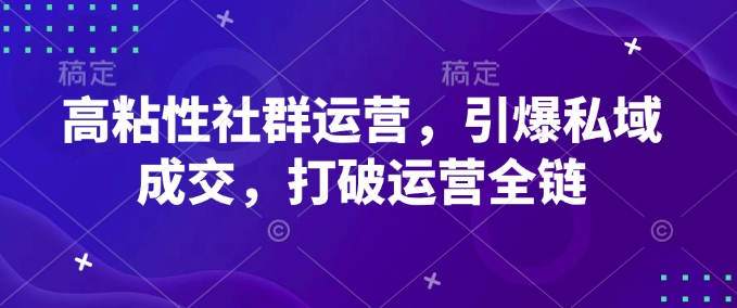 高粘性社群运营，引爆私域成交，打破运营全链-百货大全
