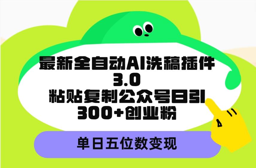 (9662期)最新全自动AI洗稿插件3.0，粘贴复制公众号日引300+创业粉，单日五位数变现-百货大全