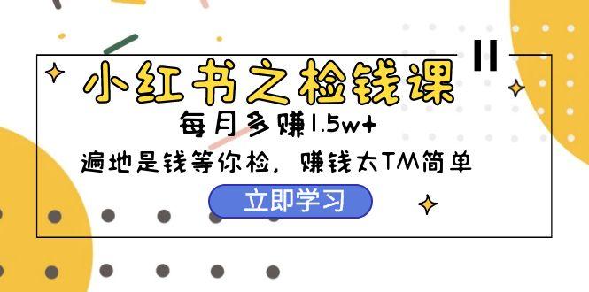 (9890期)小红书之检钱课：从0开始实测每月多赚1.5w起步，赚钱真的太简单了(98节)-百货大全