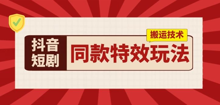抖音短剧同款特效搬运技术，实测一天千元收益-百货大全