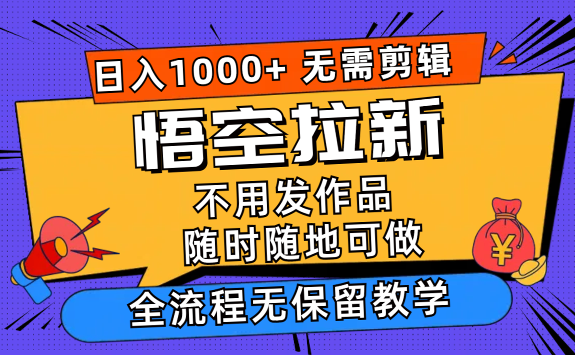 悟空拉新日入1000+无需剪辑当天上手，一部手机随时随地可做，全流程无…-百货大全