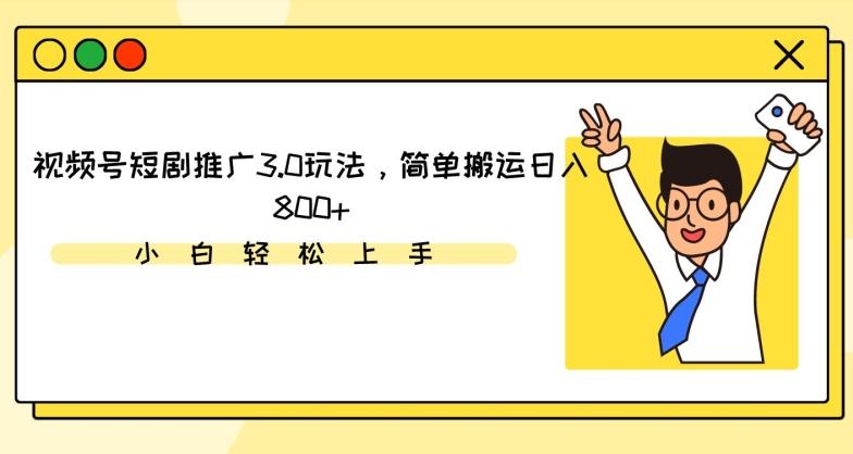 视频号短剧推广3.0玩法，简单搬运日入800+【揭秘】-百货大全
