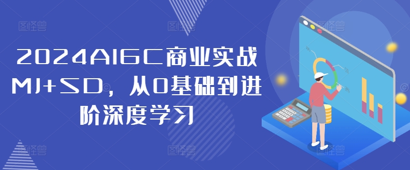 2024AIGC商业实战MJ+SD，从0基础到进阶深度学习-百货大全