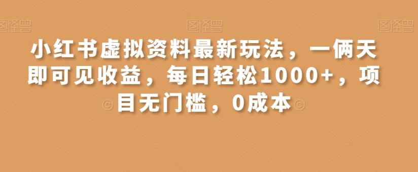 小红书虚拟资料最新玩法，一俩天即可见收益，每日轻松1000+，项目无门槛，0成本-百货大全