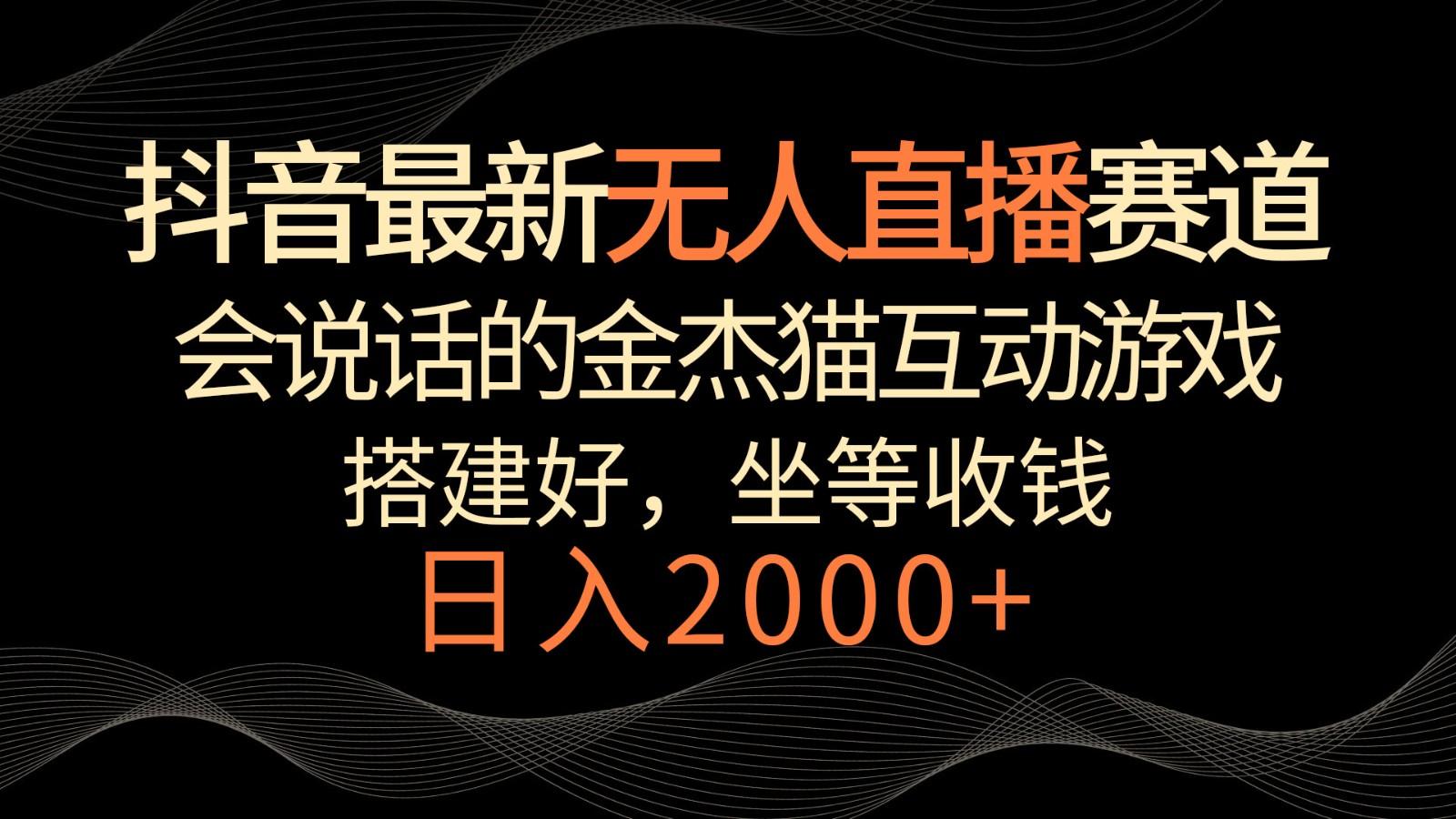 抖音最新无人直播赛道,日入2000+,会说话的金杰猫互动小游戏,礼物收不停-百货大全
