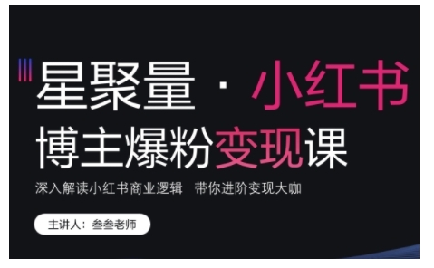小红书博主爆粉变现课，深入解读小红书商业逻辑，带你进阶变现大咖-百货大全