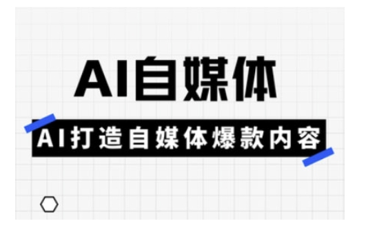 Ai自媒体实操课，AI打造自媒体爆款内容-百货大全