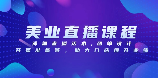 美业直播课程，详细直播话术,团单设计,开播准备等，助力门店提升业绩-百货大全