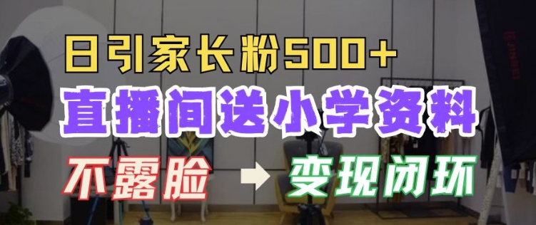 直播间送小学资料，每天引流家长粉500+，变现闭环模式【揭秘】-百货大全