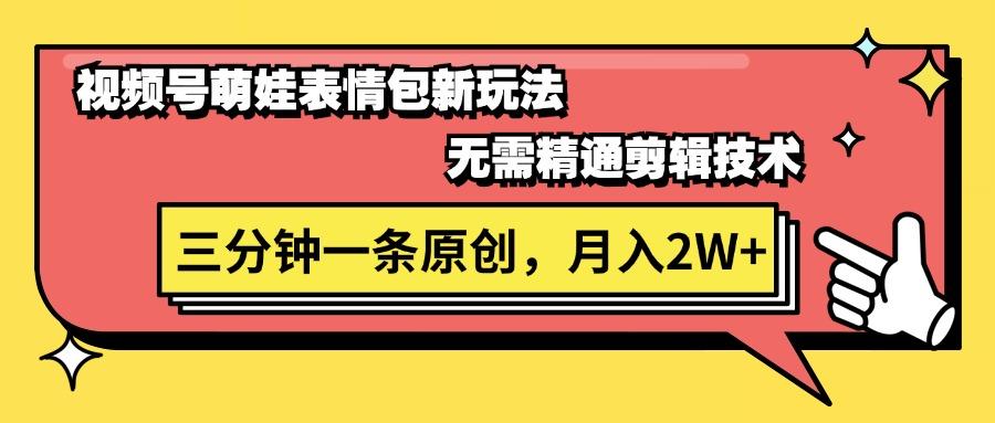视频号萌娃表情包新玩法，无需精通剪辑，三分钟一条原创视频，月入2W+-百货大全
