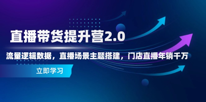 直播带货提升营2.0：流量逻辑数据，直播场景主题搭建，门店直播年销千万-百货大全