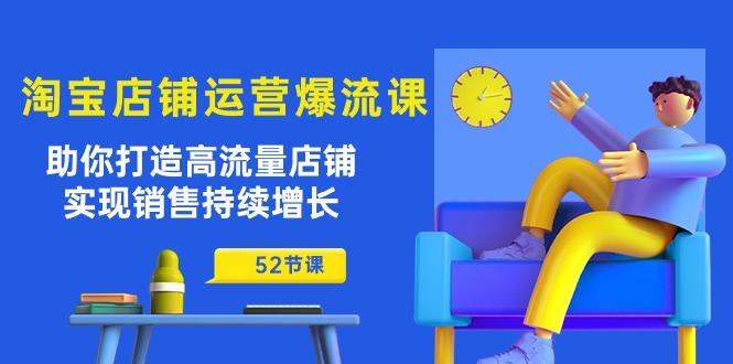 淘宝店铺运营爆流课：助你打造高流量店铺，实现销售持续增长(52节课-百货大全