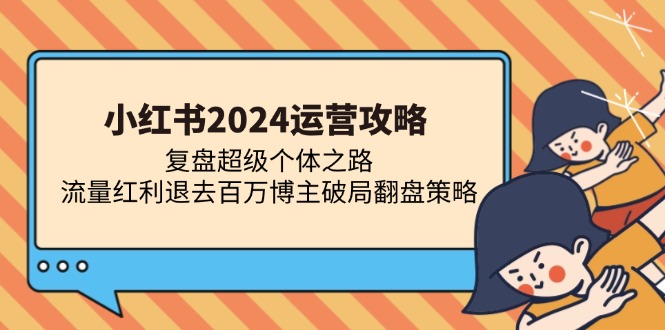 小红书2024运营攻略：复盘超级个体之路 流量红利退去百万博主破局翻盘-百货大全