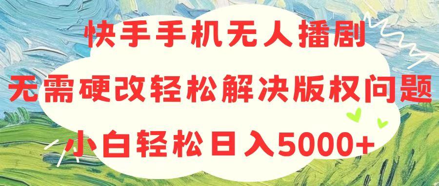 快手手机无人播剧，无需硬改，轻松解决版权问题，小白轻松日入5000+-百货大全