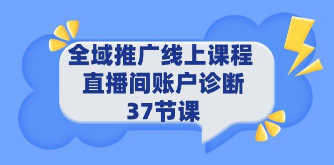 (9577期)全域推广线上课程 _ 直播间账户诊断 37节课-百货大全
