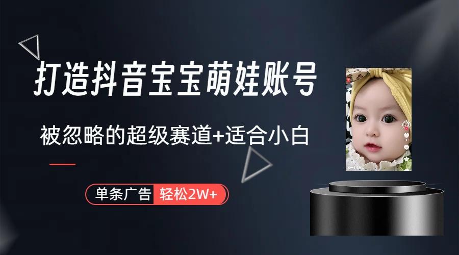 (9419期)打造抖音宝宝账号，一条广告2W，大部分人忽略的超级赛道(教程+素材+软件)-百货大全