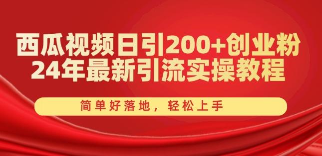 西瓜视频日引200+创业粉，24年最新引流实操教程，简单好落地，轻松上手【揭秘】-百货大全