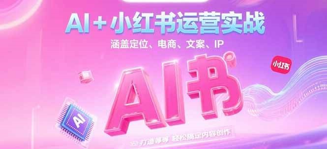 AI+小红书运营实战，涵盖定位、电商、文案、IP 打造等，轻松搞定内容创作-百货大全