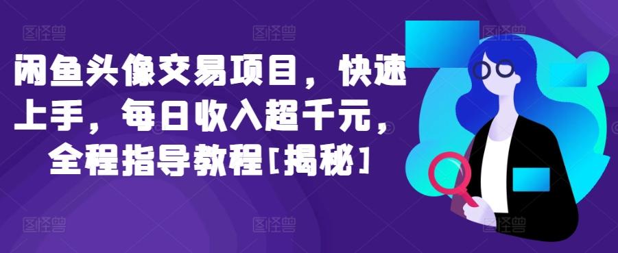 闲鱼头像交易项目，快速上手，每日收入超千元，全程指导教程[揭秘]-百货大全