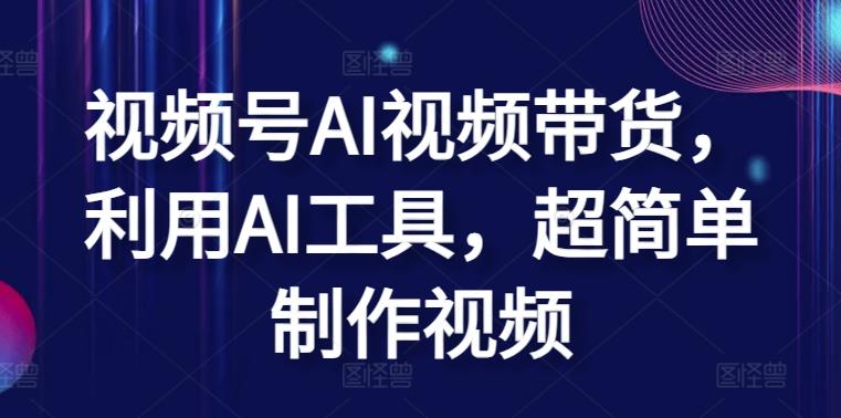 视频号AI视频带货，利用AI工具，超简单制作视频【揭秘】-百货大全