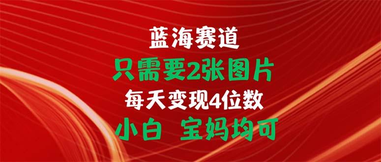 只需要2张图片 每天变现4位数 小白 宝妈均可-百货大全
