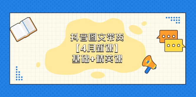 抖音图文带货【4月新课】基础+精英课：0基础小白必学 掌握各赛道带货技巧-百货大全