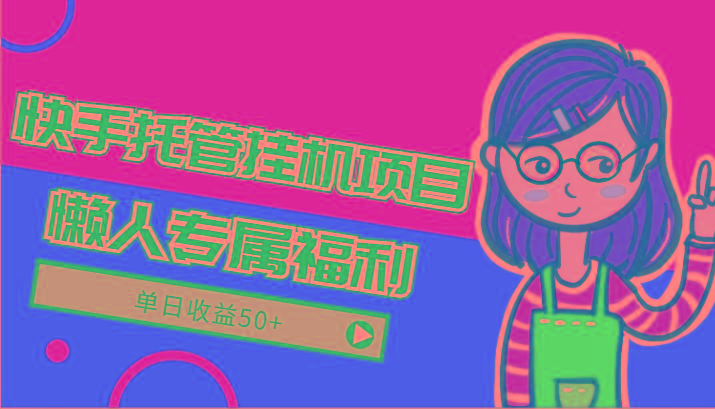 快手托管挂机项目-绿色正规懒人专属福利，单日收益50+-百货大全