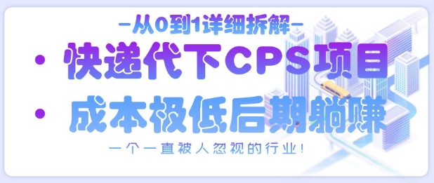 从0到1详细拆解快递代下CPS项目，一个一直被人忽视的行业！-百货大全