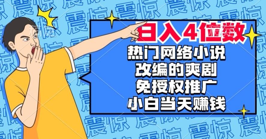 热门网络小说改编的爽剧，免授权推广，新人当天就能赚钱，日入4位数【揭秘】-百货大全