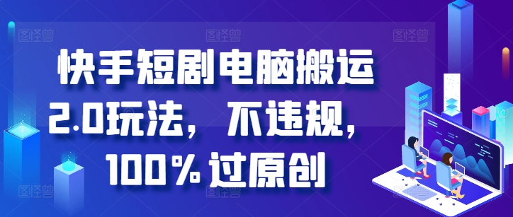 快手短剧电脑搬运2.0玩法，不违规，100%过原创-百货大全