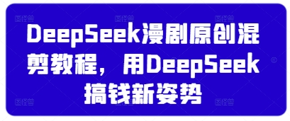 DeepSeek漫剧原创混剪教程，用DeepSeek搞钱新姿势-百货大全