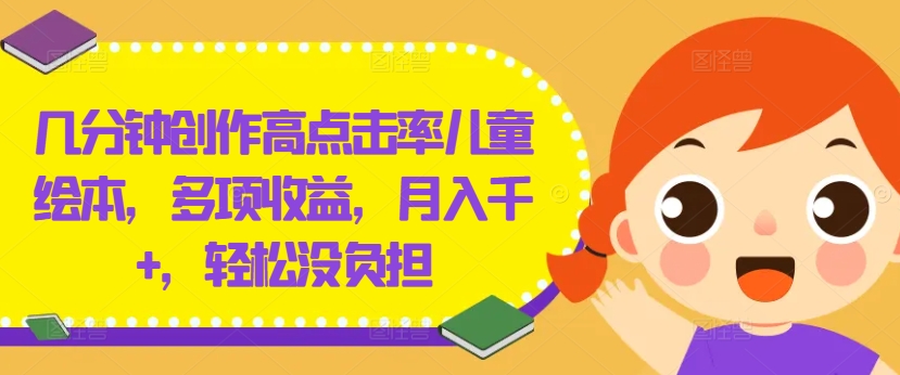 几分钟创作高点击率儿童绘本，多项收益，月入千+，轻松没负担【揭秘】-百货大全