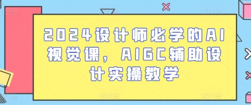 2024设计师必学的AI视觉课，AIGC辅助设计实操教学-百货大全