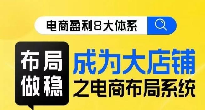 八大体系布局篇·布局做稳，成为大店的电商布局线上课-百货大全